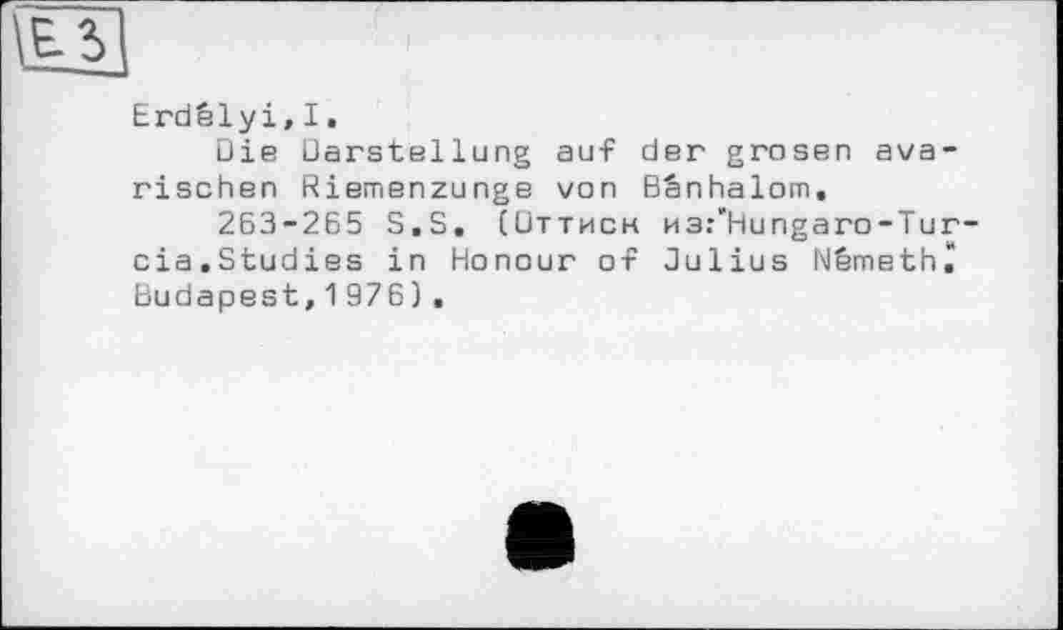 ﻿
Erdélyi,I.
Die Darstellung auf der grosen ava-rischen Riemenzunge von Bênhalom.
263-265 S.S. (Utthch из/Hungaro-Tur-cia.Studies in Honour of Julius Nêmethê Budapest,1976).